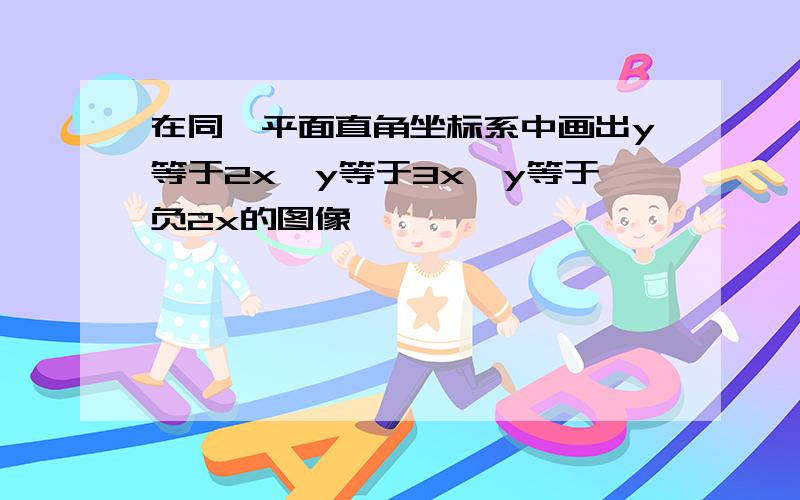 在同一平面直角坐标系中画出y等于2x,y等于3x,y等于负2x的图像