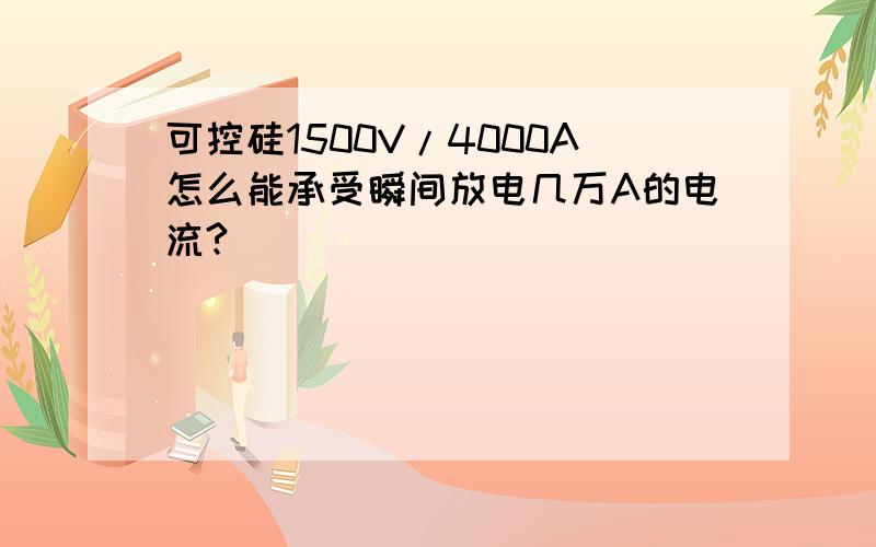 可控硅1500V/4000A怎么能承受瞬间放电几万A的电流?