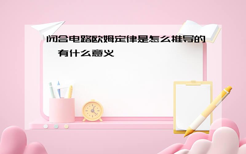 闭合电路欧姆定律是怎么推导的,有什么意义