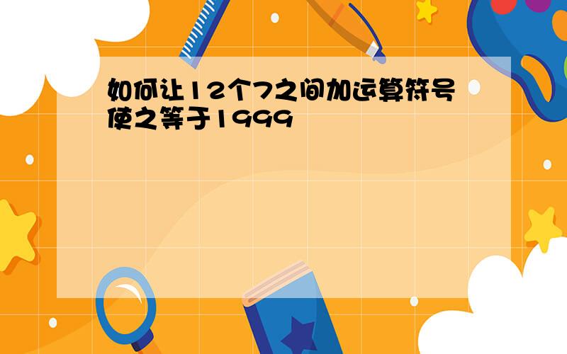 如何让12个7之间加运算符号使之等于1999