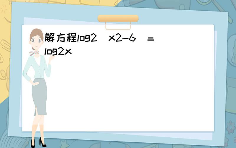 解方程log2(x2-6)=log2x