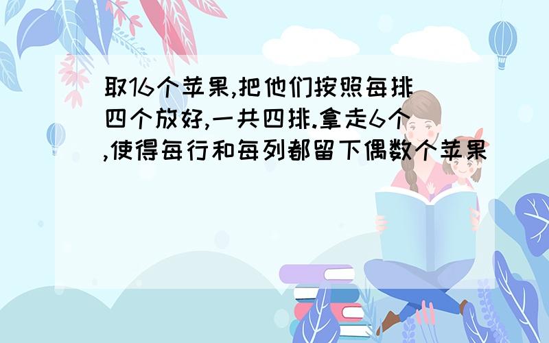 取16个苹果,把他们按照每排四个放好,一共四排.拿走6个,使得每行和每列都留下偶数个苹果