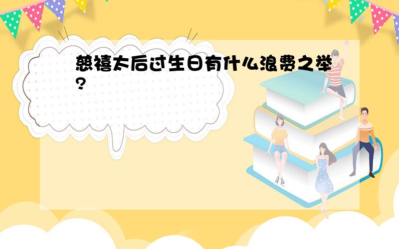 慈禧太后过生日有什么浪费之举?