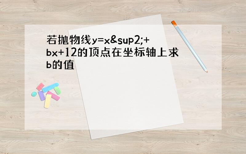 若抛物线y=x²+bx+12的顶点在坐标轴上求b的值