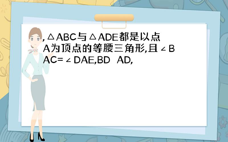 ,△ABC与△ADE都是以点A为顶点的等腰三角形,且∠BAC=∠DAE,BD⊥AD,