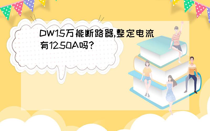 DW15万能断路器,整定电流有1250A吗?