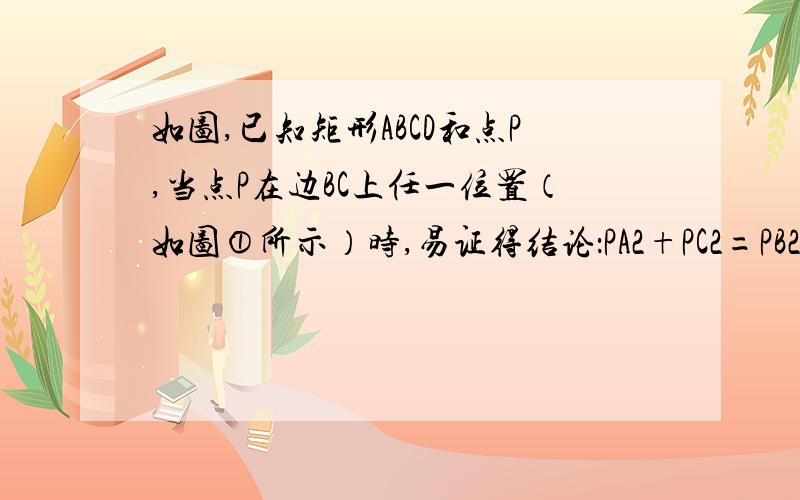 如图,已知矩形ABCD和点P,当点P在边BC上任一位置（如图①所示）时,易证得结论：PA2+PC2=PB2+PD2． 以