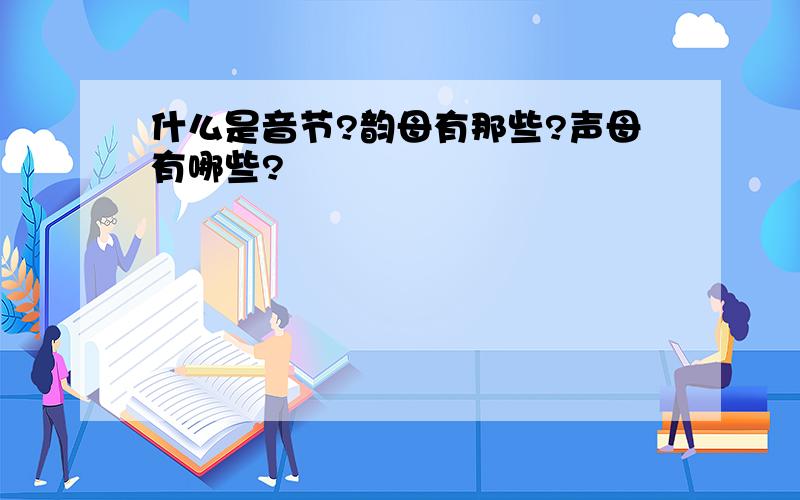 什么是音节?韵母有那些?声母有哪些?