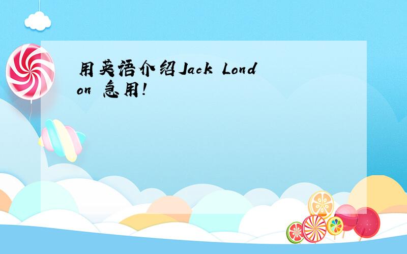 用英语介绍Jack London 急用!