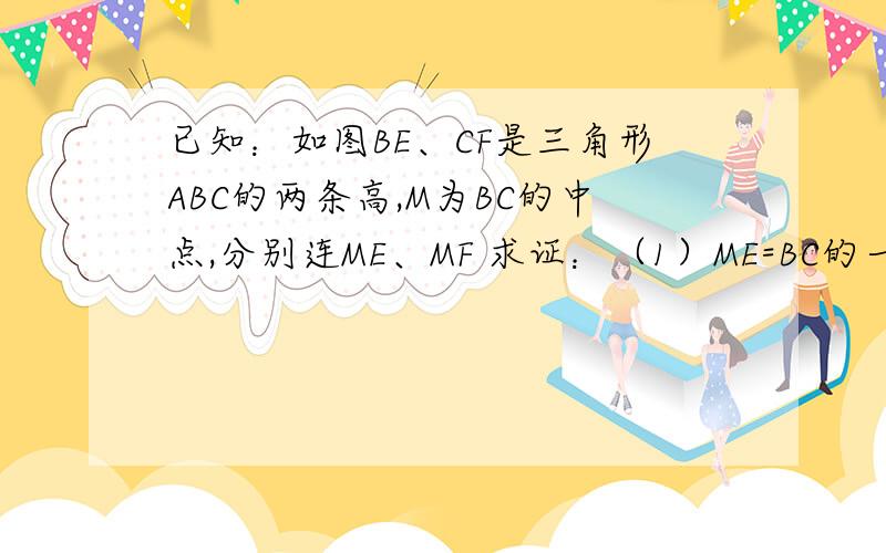 已知：如图BE、CF是三角形ABC的两条高,M为BC的中点,分别连ME、MF 求证：（1）ME=BC的一半 （2）ME=