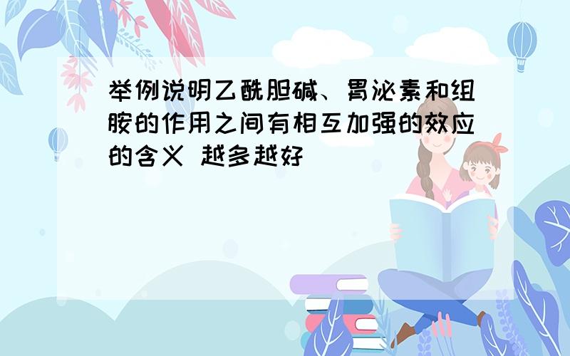 举例说明乙酰胆碱、胃泌素和组胺的作用之间有相互加强的效应的含义 越多越好