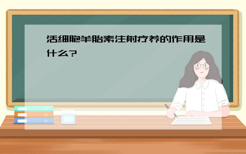 活细胞羊胎素注射疗养的作用是什么?