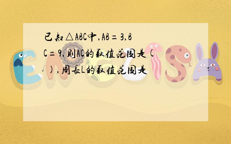 已知△ABC中,AB=3,BC=9,则AC的取值范围是( ),周长L的取值范围是