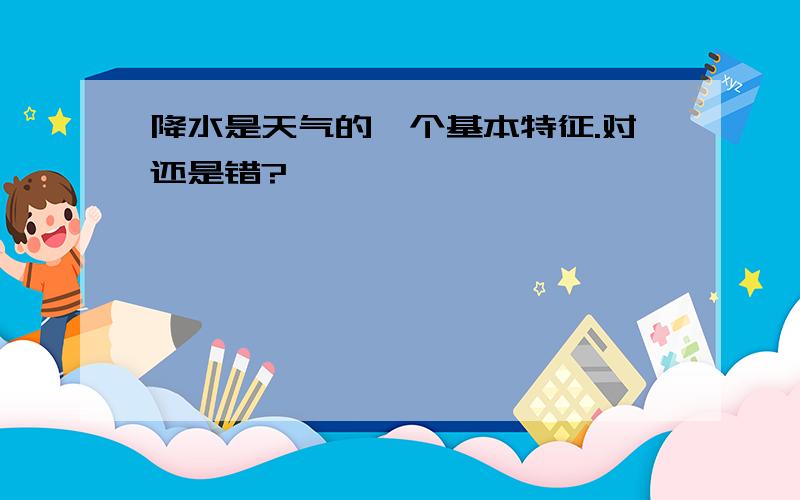 降水是天气的一个基本特征.对还是错?