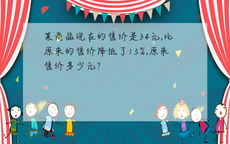 某商品现在的售价是34元,比原来的售价降低了15%,原来售价多少元?