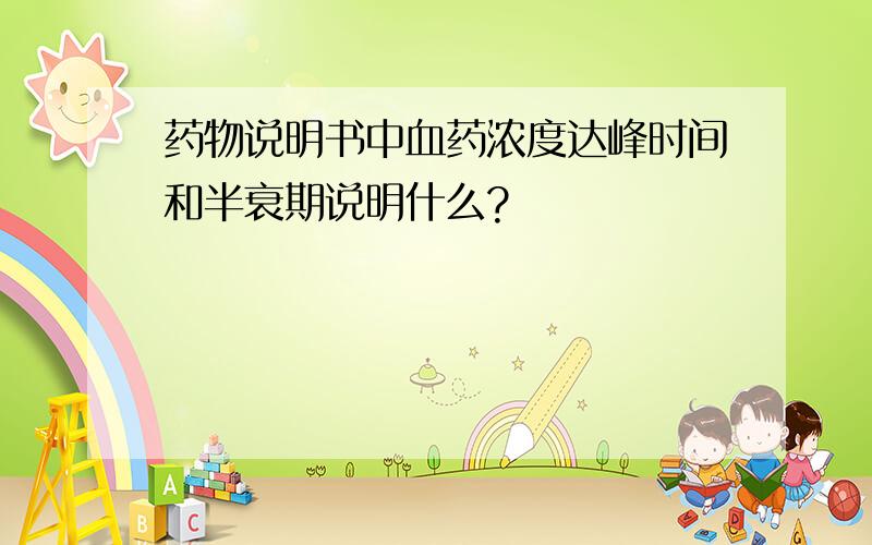 药物说明书中血药浓度达峰时间和半衰期说明什么?