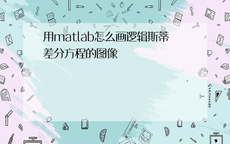 用matlab怎么画逻辑斯蒂差分方程的图像