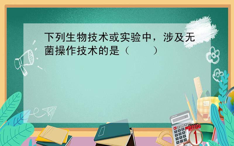 下列生物技术或实验中，涉及无菌操作技术的是（　　）