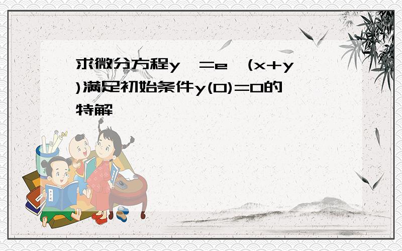 求微分方程y'=e^(x+y)满足初始条件y(0)=0的特解