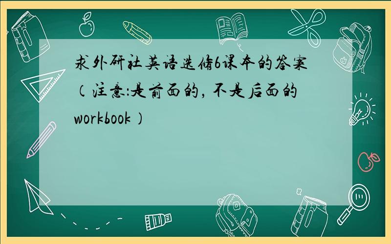 求外研社英语选修6课本的答案（注意：是前面的，不是后面的workbook）