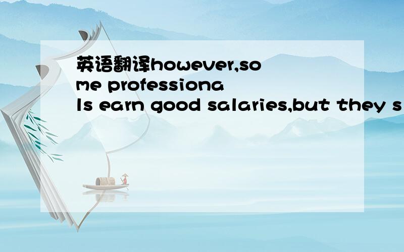 英语翻译however,some professionals earn good salaries,but they s