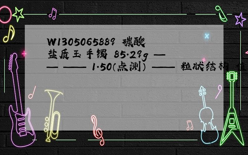 W1305065889 碳酸盐质玉手镯 85.29g —— —— 1.50（点测） —— 粒状结构 值多少钱啊?