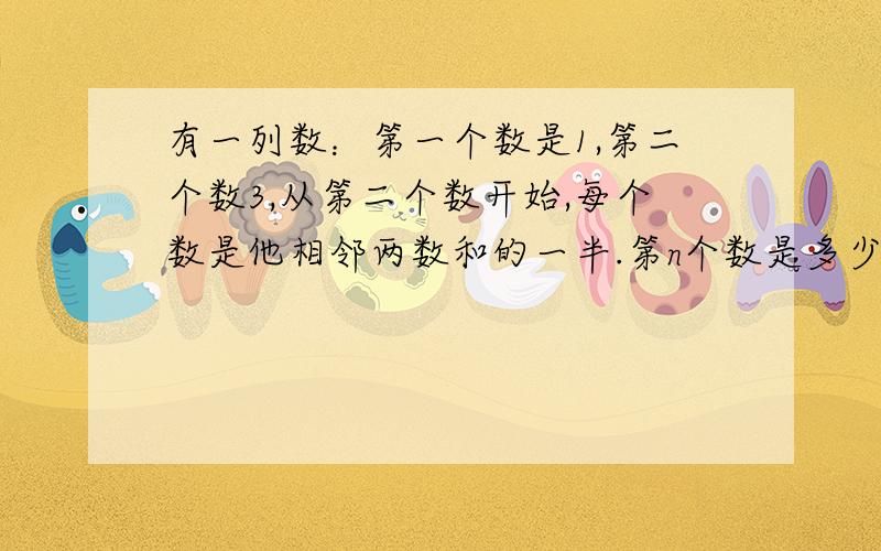 有一列数：第一个数是1,第二个数3,从第二个数开始,每个数是他相邻两数和的一半.第n个数是多少?