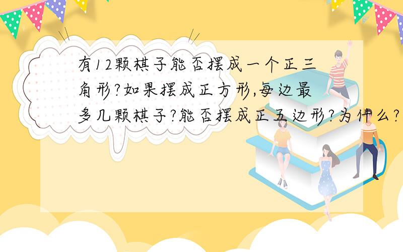 有12颗棋子能否摆成一个正三角形?如果摆成正方形,每边最多几颗棋子?能否摆成正五边形?为什么?