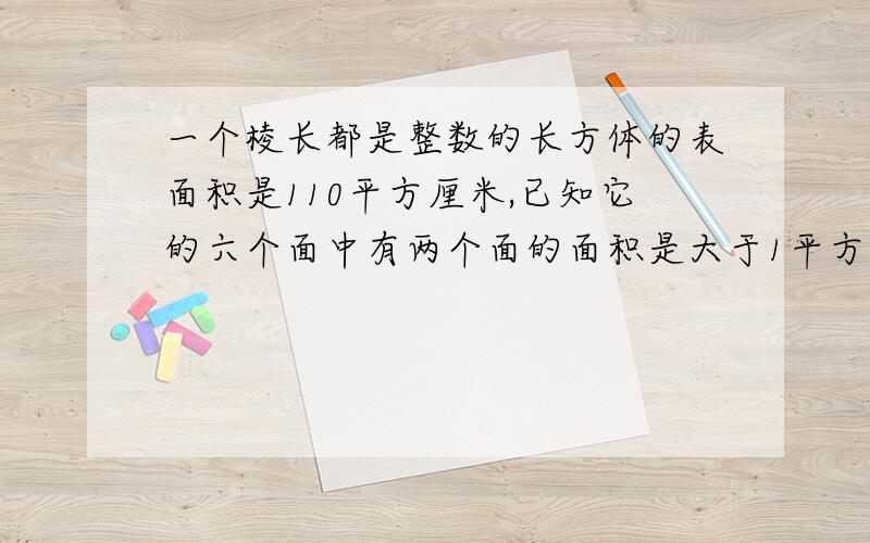 一个棱长都是整数的长方体的表面积是110平方厘米,已知它的六个面中有两个面的面积是大于1平方厘米的正方形