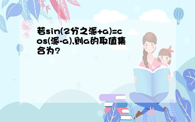 若sin(2分之派+a)=cos(派-a),则a的取值集合为?