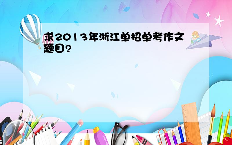 求2013年浙江单招单考作文题目?