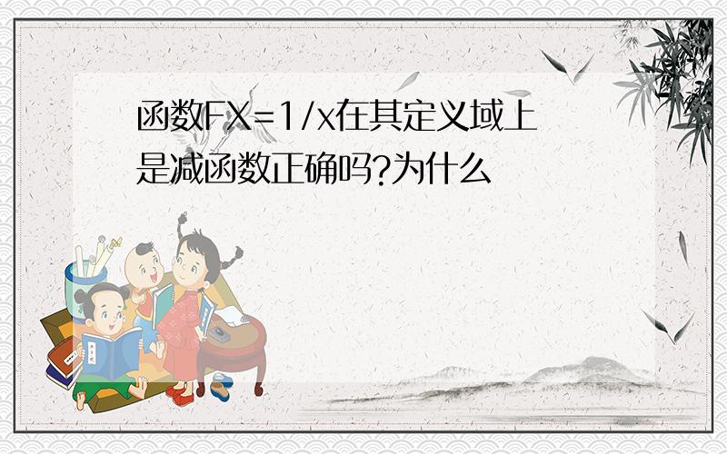 函数FX=1/x在其定义域上是减函数正确吗?为什么