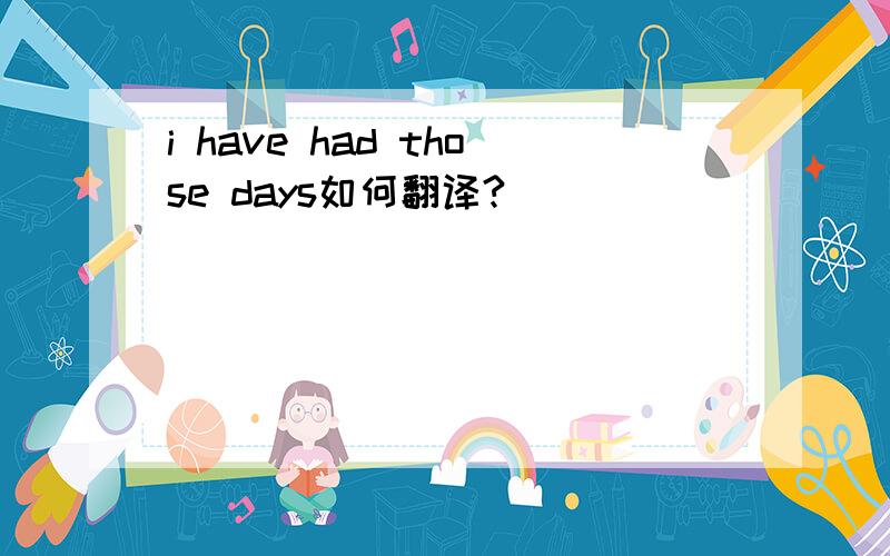 i have had those days如何翻译?