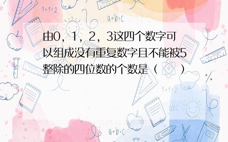 由0，1，2，3这四个数字可以组成没有重复数字且不能被5整除的四位数的个数是（　　）