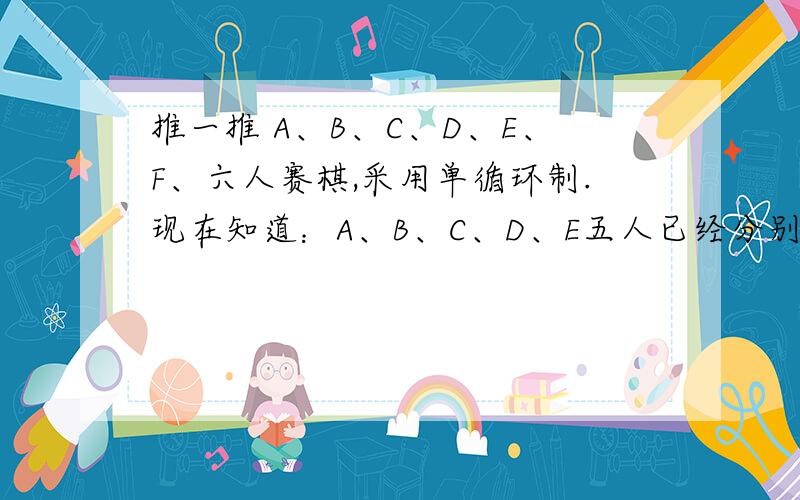 推一推 A、B、C、D、E、F、六人赛棋,采用单循环制.现在知道：A、B、C、D、E五人已经分别赛过5、4、3、2、1盘