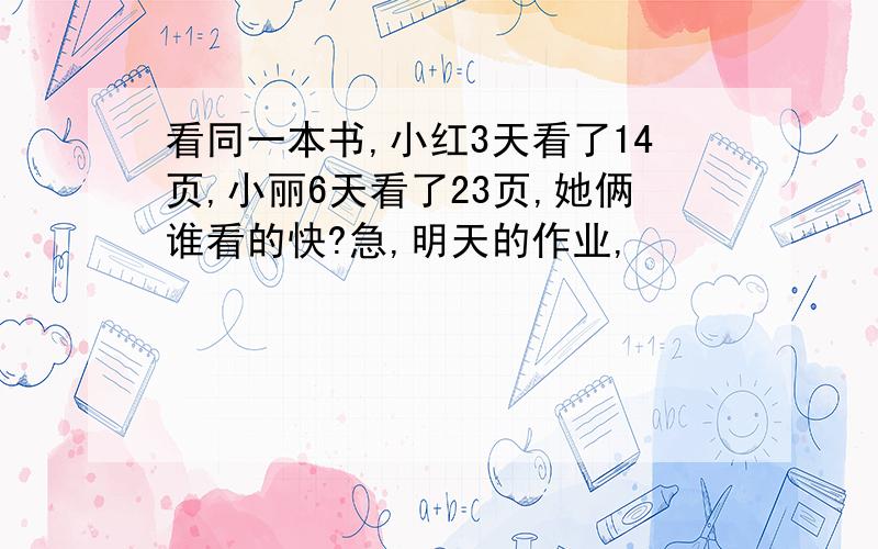 看同一本书,小红3天看了14页,小丽6天看了23页,她俩谁看的快?急,明天的作业,