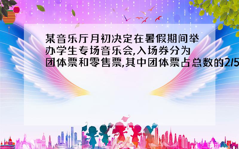 某音乐厅月初决定在暑假期间举办学生专场音乐会,入场券分为团体票和零售票,其中团体票占总数的2/5,若提前购票,则给予不同