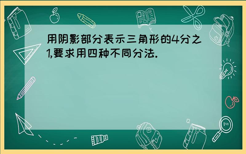 用阴影部分表示三角形的4分之1,要求用四种不同分法.