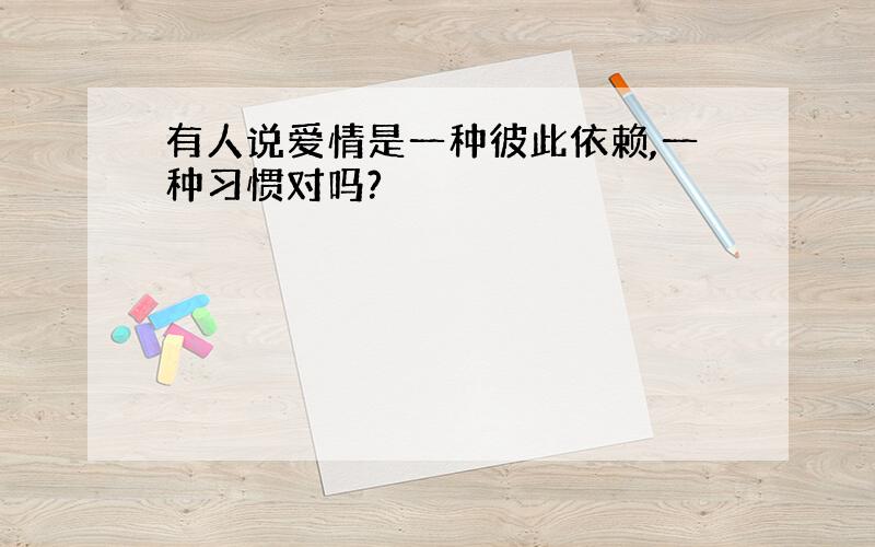 有人说爱情是一种彼此依赖,一种习惯对吗?