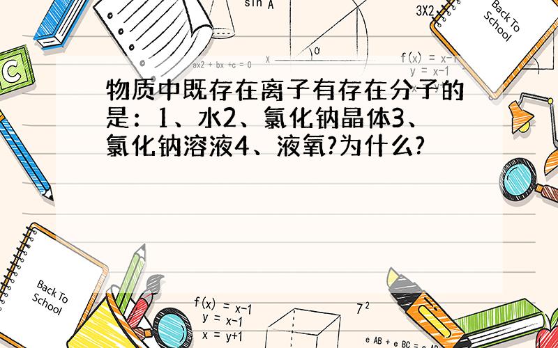 物质中既存在离子有存在分子的是：1、水2、氯化钠晶体3、氯化钠溶液4、液氧?为什么?