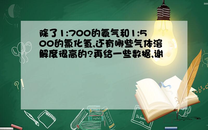 除了1:700的氨气和1:500的氯化氢,还有哪些气体溶解度很高的?再给一些数据,谢