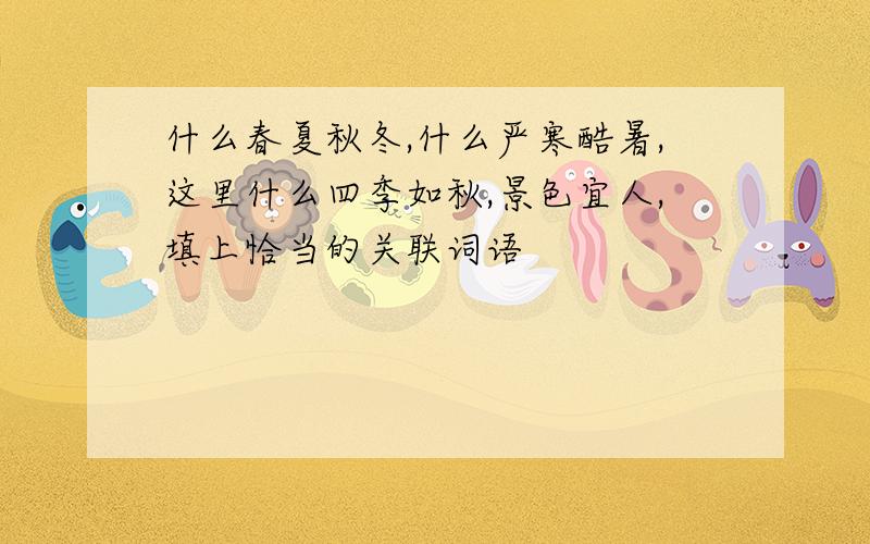 什么春夏秋冬,什么严寒酷暑,这里什么四季如秋,景色宜人,填上恰当的关联词语