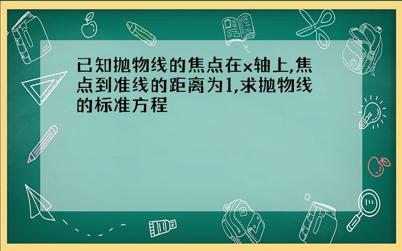 已知抛物线的焦点在x轴上,焦点到准线的距离为1,求抛物线的标准方程