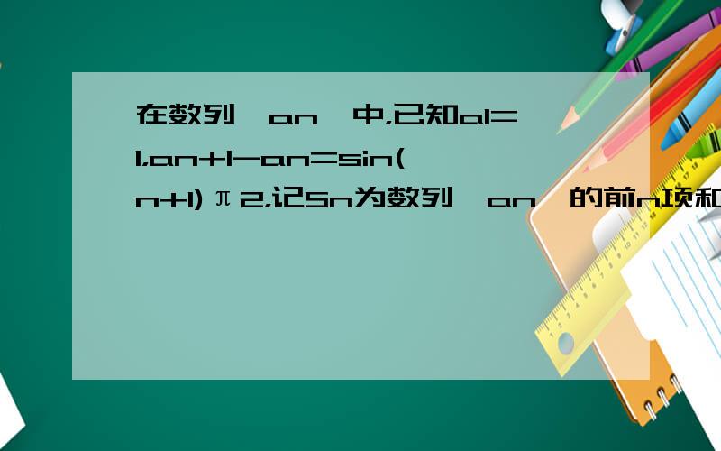 在数列{an}中，已知a1=1，an+1-an=sin(n+1)π2，记Sn为数列{an}的前n项和，则S2014=（