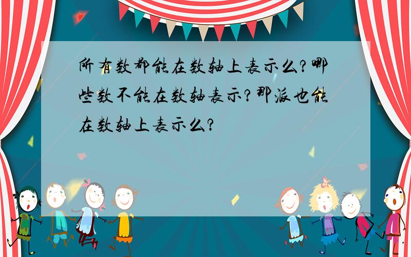 所有数都能在数轴上表示么?哪些数不能在数轴表示?那派也能在数轴上表示么?