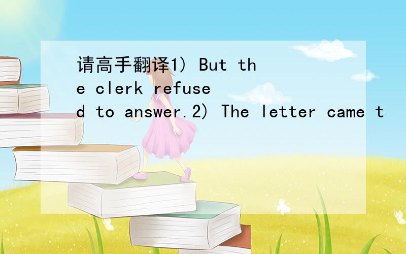 请高手翻译1) But the clerk refused to answer.2) The letter came t