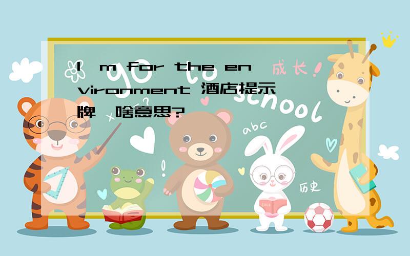 I'm for the environment 酒店提示牌,啥意思?