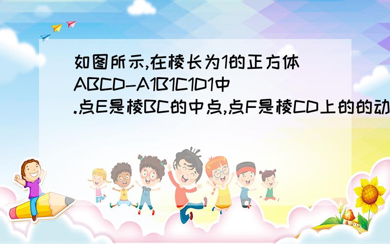 如图所示,在棱长为1的正方体ABCD-A1B1C1D1中.点E是棱BC的中点,点F是棱CD上的的动点.