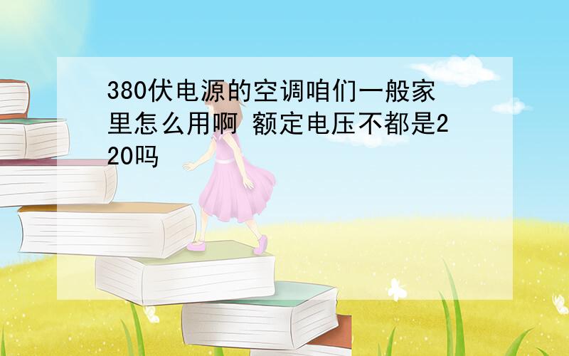 380伏电源的空调咱们一般家里怎么用啊 额定电压不都是220吗