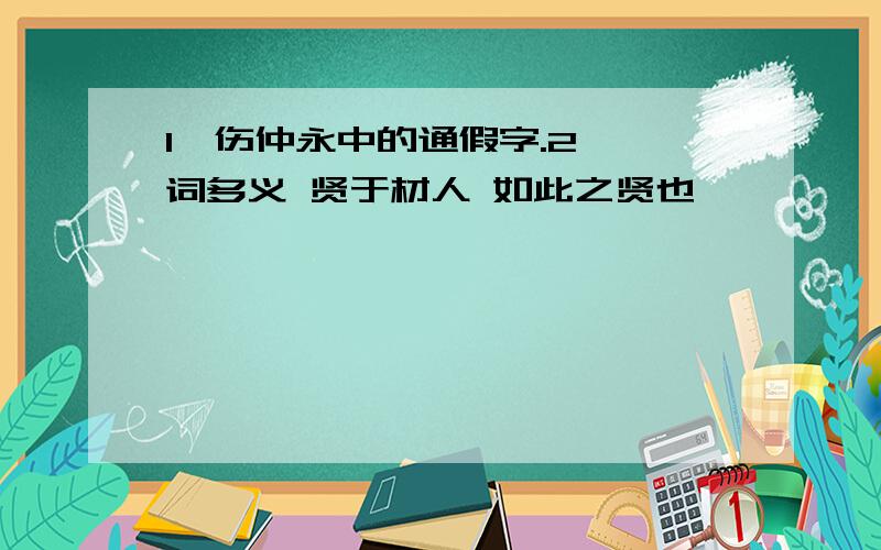 1、伤仲永中的通假字.2、一词多义 贤于材人 如此之贤也